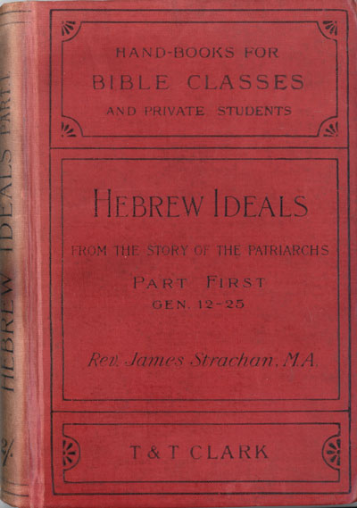 James Strachan [1863-1926], Hebrew Ideals from the Story of the Patriarchs. A Study of Old Testament Faith and Life, Part First (Gen. 12-25, 2nd edn. Handbooks for Bible Classes and Private Classes