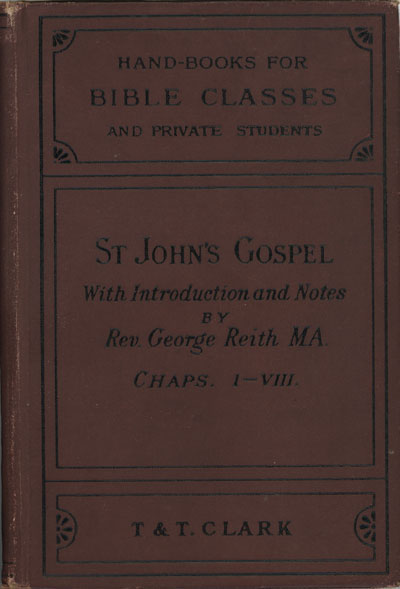 George Reith [b.1842], The Gospel According to St. John with Introduction and Notes, Part I. Chapters I. to VIII. ver 11. Handbooks for Bible Classes and Private Students