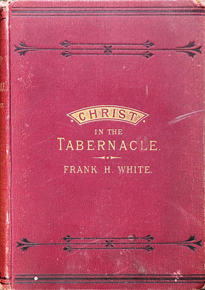 Frank Henry White [1836-1915], Christ in the Tabernacle: with Some Remarks on the Offerings