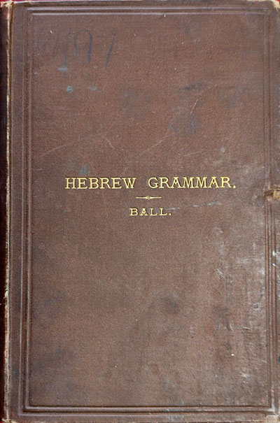 Charles James Ball [1851?-1924], The Merchant Taylors' Hebrew Grammar. The Formal Principles of Biblical Hebrew, as Understood by Modern Semitists, Stated in a Manner Suited to Beginners